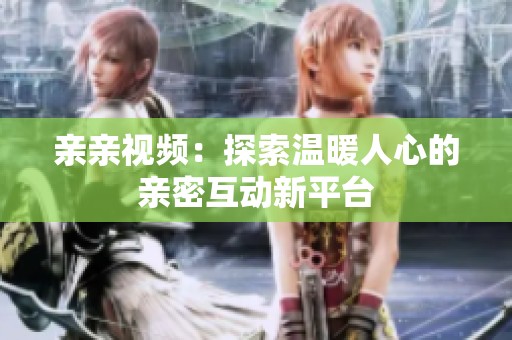 亲亲视频：探索温暖人心的亲密互动新平台