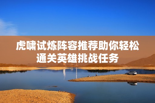 虎啸试炼阵容推荐助你轻松通关英雄挑战任务
