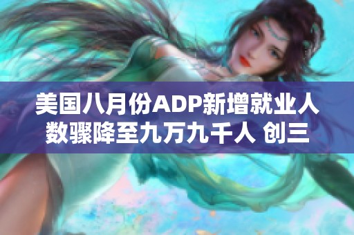美国八月份ADP新增就业人数骤降至九万九千人 创三年半新低