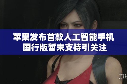 苹果发布首款人工智能手机 国行版暂未支持引关注