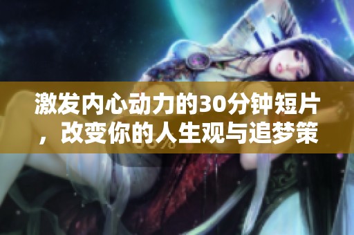 激发内心动力的30分钟短片，改变你的人生观与追梦策略