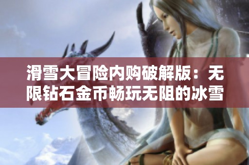 滑雪大冒险内购破解版：无限钻石金币畅玩无阻的冰雪挑战