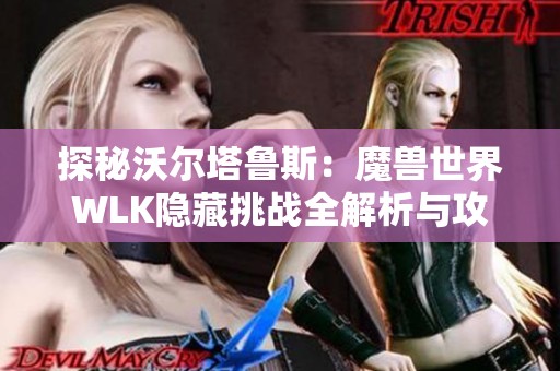 探秘沃尔塔鲁斯：魔兽世界WLK隐藏挑战全解析与攻略