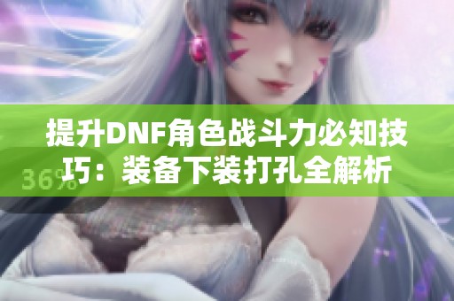 提升DNF角色战斗力必知技巧：装备下装打孔全解析