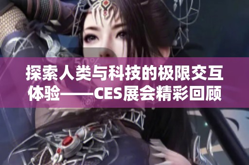 探索人类与科技的极限交互体验——CES展会精彩回顾