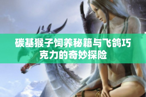 碳基猴子饲养秘籍与飞鸽巧克力的奇妙探险