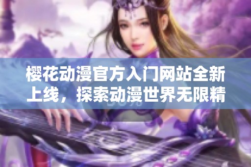 樱花动漫官方入门网站全新上线，探索动漫世界无限精彩
