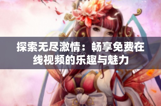 探索无尽激情：畅享免费在线视频的乐趣与魅力