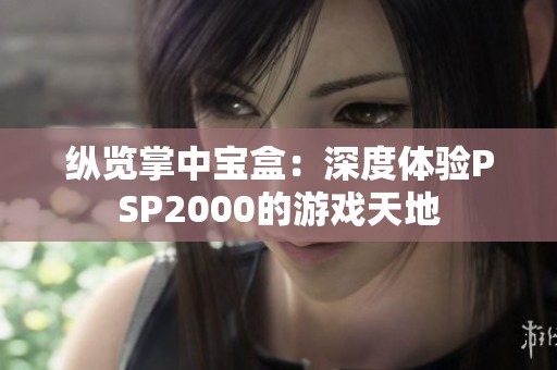 纵览掌中宝盒：深度体验PSP2000的游戏天地
