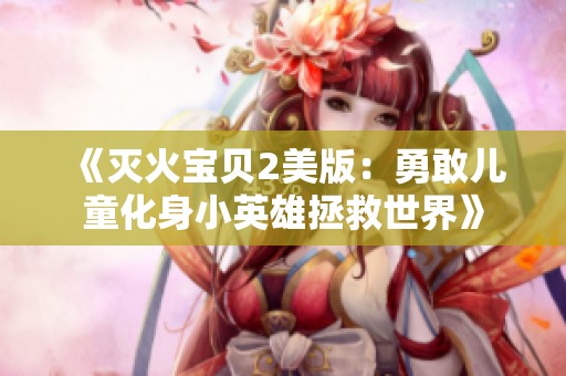 《灭火宝贝2美版：勇敢儿童化身小英雄拯救世界》