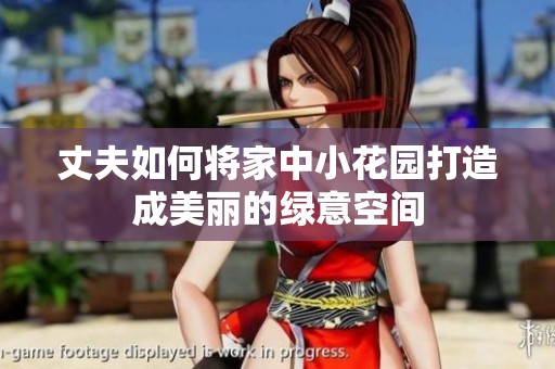 丈夫如何将家中小花园打造成美丽的绿意空间