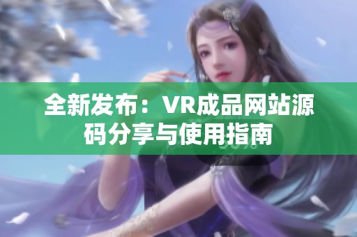 全新发布：VR成品网站源码分享与使用指南