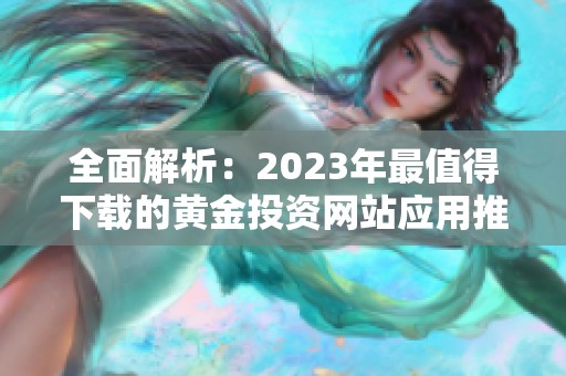 全面解析：2023年最值得下载的黄金投资网站应用推荐