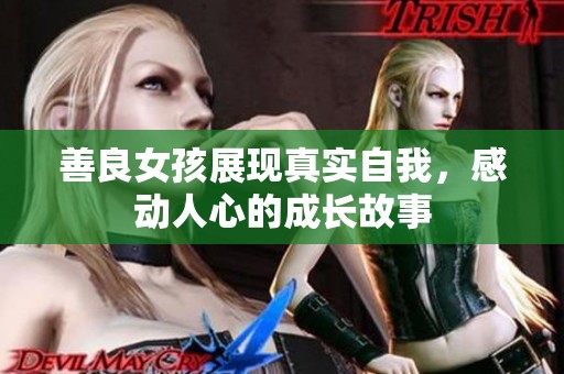 善良女孩展现真实自我，感动人心的成长故事
