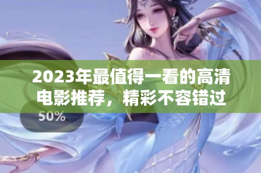 2023年最值得一看的高清电影推荐，精彩不容错过