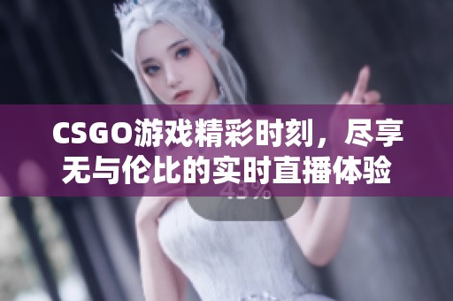 CSGO游戏精彩时刻，尽享无与伦比的实时直播体验