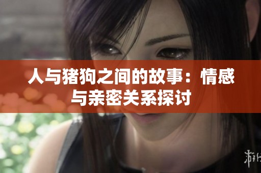 人与猪狗之间的故事：情感与亲密关系探讨