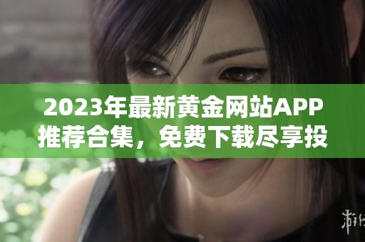 2023年最新黄金网站APP推荐合集，免费下载尽享投资乐趣