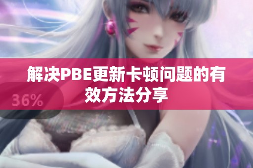 解决PBE更新卡顿问题的有效方法分享
