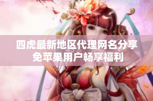 四虎最新地区代理网名分享 免苹果用户畅享福利