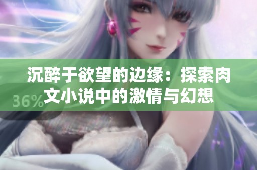 沉醉于欲望的边缘：探索肉文小说中的激情与幻想