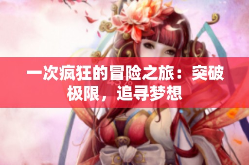 一次疯狂的冒险之旅：突破极限，追寻梦想