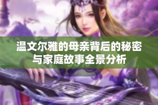 温文尔雅的母亲背后的秘密与家庭故事全景分析