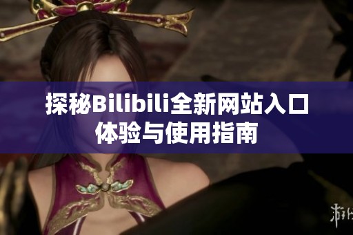 探秘Bilibili全新网站入口体验与使用指南