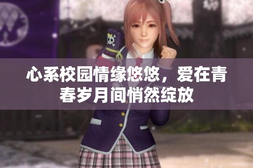 心系校园情缘悠悠，爱在青春岁月间悄然绽放