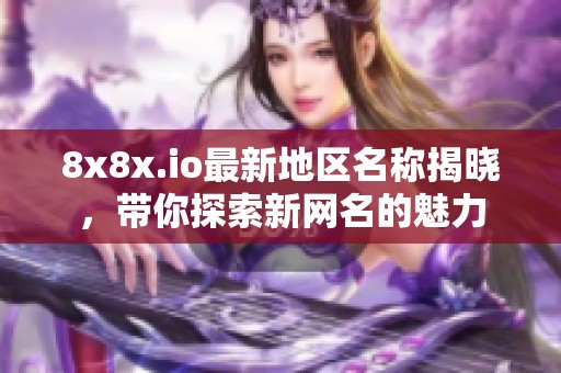 8x8x.io最新地区名称揭晓，带你探索新网名的魅力