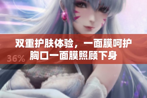 双重护肤体验，一面膜呵护胸口一面膜照顾下身
