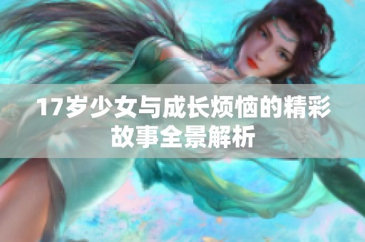 17岁少女与成长烦恼的精彩故事全景解析
