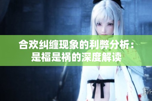 合欢纠缠现象的利弊分析：是福是祸的深度解读