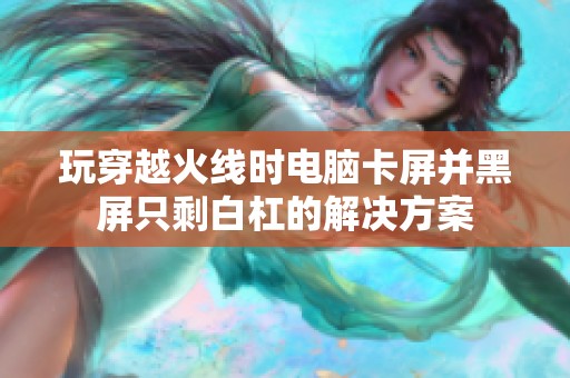 玩穿越火线时电脑卡屏并黑屏只剩白杠的解决方案
