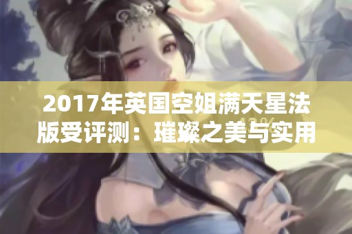2017年英国空姐满天星法版受评测：璀璨之美与实用性的完美结合