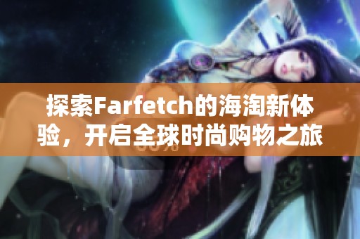 探索Farfetch的海淘新体验，开启全球时尚购物之旅