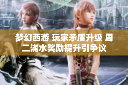 梦幻西游 玩家矛盾升级 周二浇水奖励提升引争议