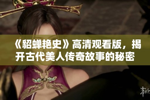 《貂蝉艳史》高清观看版，揭开古代美人传奇故事的秘密