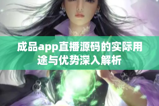 成品app直播源码的实际用途与优势深入解析