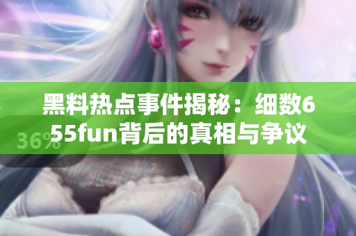 黑料热点事件揭秘：细数655fun背后的真相与争议