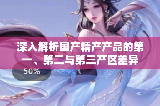 深入解析国产精产产品的第一、第二与第三产区差异