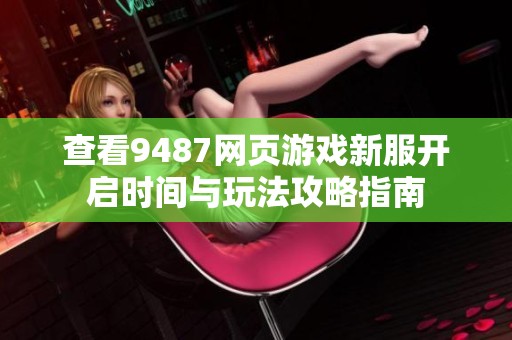 查看9487网页游戏新服开启时间与玩法攻略指南