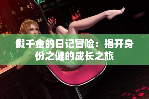 假千金的日记冒险：揭开身份之谜的成长之旅