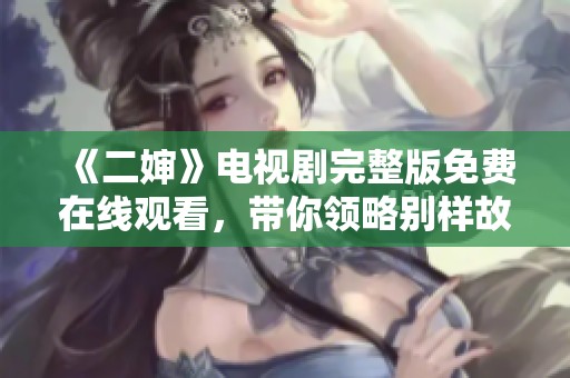 《二婶》电视剧完整版免费在线观看，带你领略别样故事情节