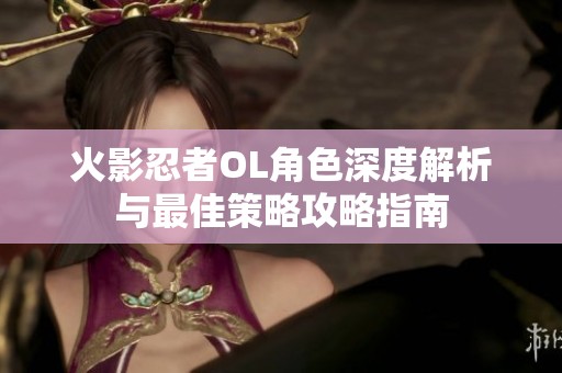 火影忍者OL角色深度解析与最佳策略攻略指南