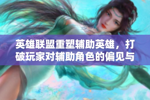 英雄联盟重塑辅助英雄，打破玩家对辅助角色的偏见与局限