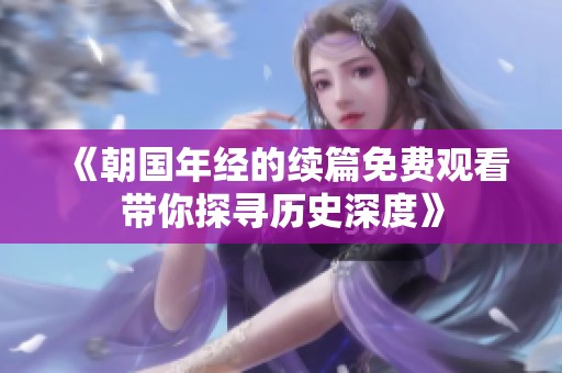 《朝国年经的续篇免费观看带你探寻历史深度》