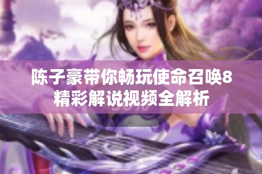 陈子豪带你畅玩使命召唤8精彩解说视频全解析