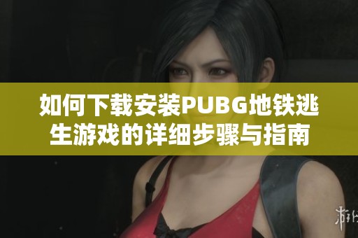 如何下载安装PUBG地铁逃生游戏的详细步骤与指南