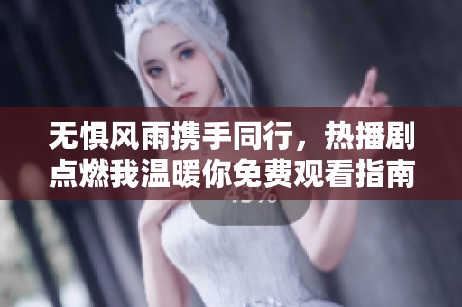 无惧风雨携手同行，热播剧点燃我温暖你免费观看指南